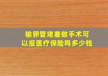 输卵管堵塞做手术可以报医疗保险吗多少钱