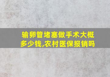 输卵管堵塞做手术大概多少钱,农村医保报销吗