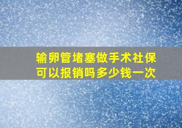 输卵管堵塞做手术社保可以报销吗多少钱一次