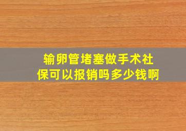 输卵管堵塞做手术社保可以报销吗多少钱啊