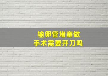 输卵管堵塞做手术需要开刀吗