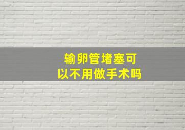 输卵管堵塞可以不用做手术吗