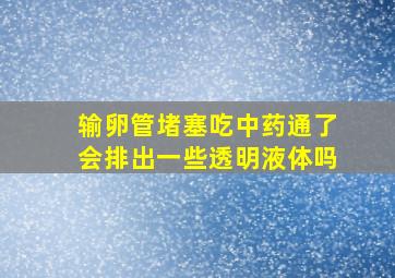 输卵管堵塞吃中药通了会排出一些透明液体吗