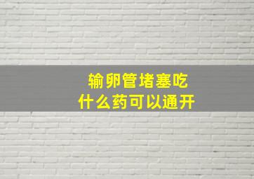 输卵管堵塞吃什么药可以通开