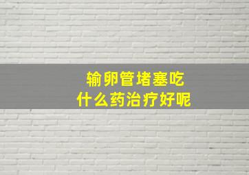 输卵管堵塞吃什么药治疗好呢