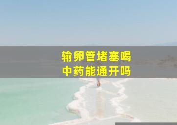 输卵管堵塞喝中药能通开吗