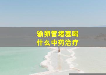 输卵管堵塞喝什么中药治疗