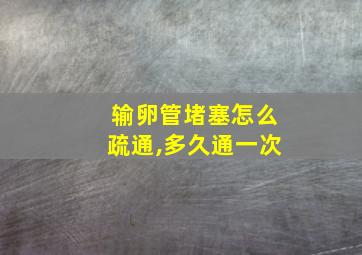 输卵管堵塞怎么疏通,多久通一次