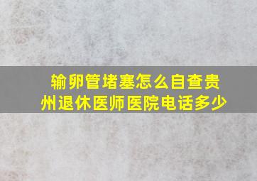 输卵管堵塞怎么自查贵州退休医师医院电话多少