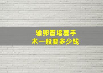 输卵管堵塞手术一般要多少钱