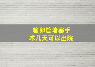 输卵管堵塞手术几天可以出院