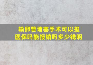 输卵管堵塞手术可以报医保吗能报销吗多少钱啊