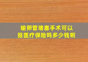 输卵管堵塞手术可以报医疗保险吗多少钱啊