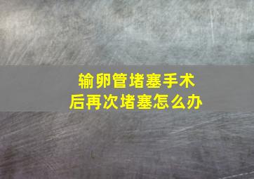 输卵管堵塞手术后再次堵塞怎么办