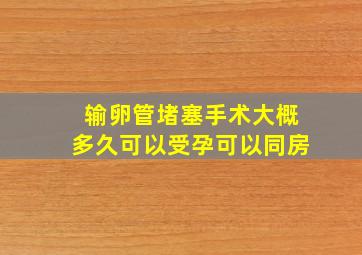 输卵管堵塞手术大概多久可以受孕可以同房