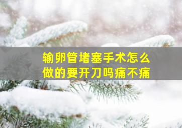 输卵管堵塞手术怎么做的要开刀吗痛不痛