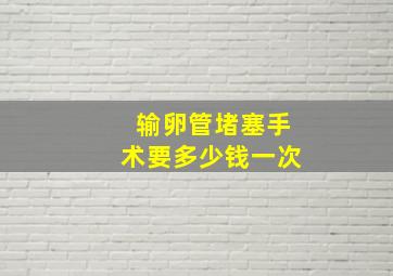 输卵管堵塞手术要多少钱一次