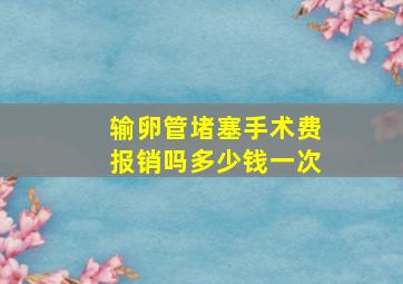 输卵管堵塞手术费报销吗多少钱一次