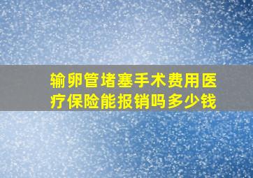 输卵管堵塞手术费用医疗保险能报销吗多少钱