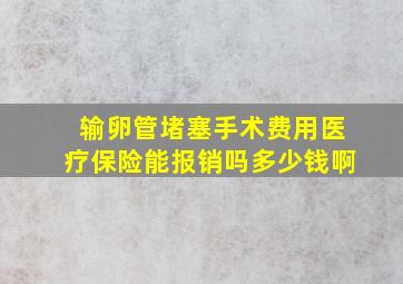 输卵管堵塞手术费用医疗保险能报销吗多少钱啊