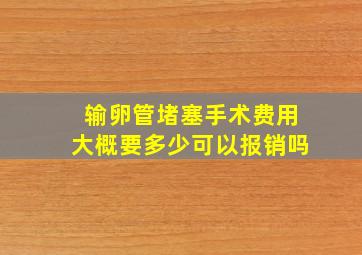 输卵管堵塞手术费用大概要多少可以报销吗