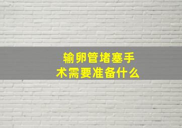 输卵管堵塞手术需要准备什么