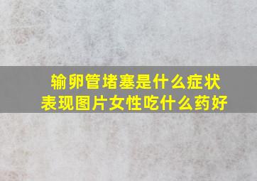 输卵管堵塞是什么症状表现图片女性吃什么药好