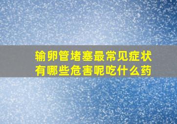 输卵管堵塞最常见症状有哪些危害呢吃什么药