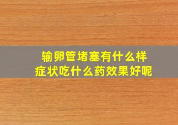 输卵管堵塞有什么样症状吃什么药效果好呢