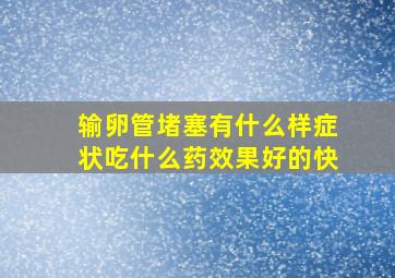 输卵管堵塞有什么样症状吃什么药效果好的快