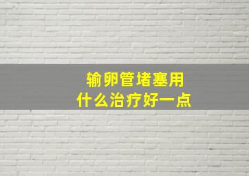 输卵管堵塞用什么治疗好一点