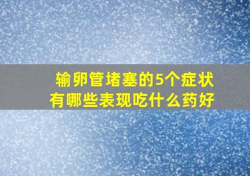 输卵管堵塞的5个症状有哪些表现吃什么药好