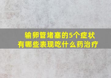 输卵管堵塞的5个症状有哪些表现吃什么药治疗