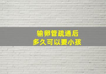 输卵管疏通后多久可以要小孩