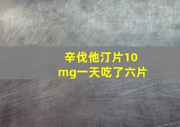 辛伐他汀片10mg一天吃了六片