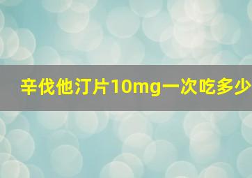 辛伐他汀片10mg一次吃多少