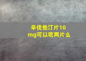 辛伐他汀片10mg可以吃两片么