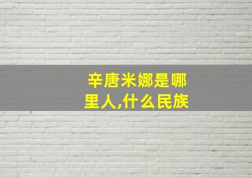 辛唐米娜是哪里人,什么民族