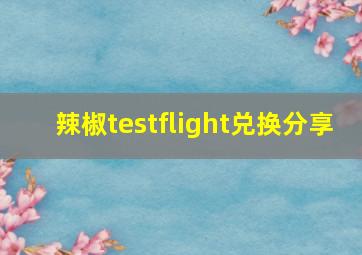 辣椒testflight兑换分享