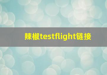 辣椒testflight链接