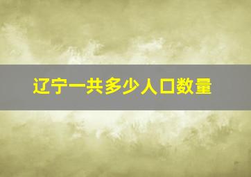 辽宁一共多少人口数量