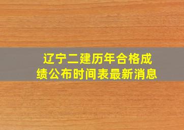 辽宁二建历年合格成绩公布时间表最新消息