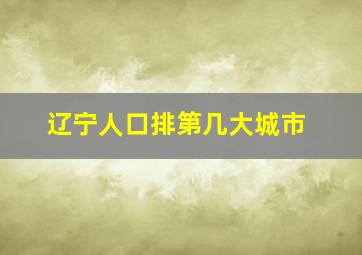 辽宁人口排第几大城市