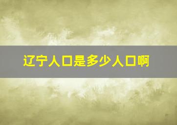 辽宁人口是多少人口啊