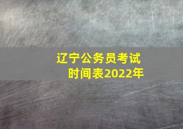 辽宁公务员考试时间表2022年