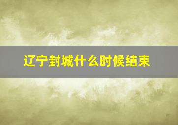 辽宁封城什么时候结束