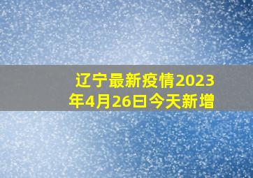 辽宁最新疫情2023年4月26曰今天新增