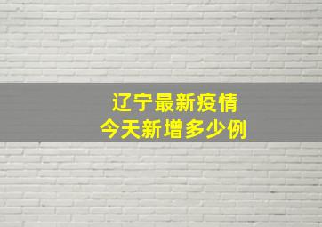 辽宁最新疫情今天新增多少例