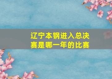 辽宁本钢进入总决赛是哪一年的比赛