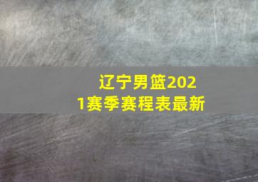 辽宁男篮2021赛季赛程表最新